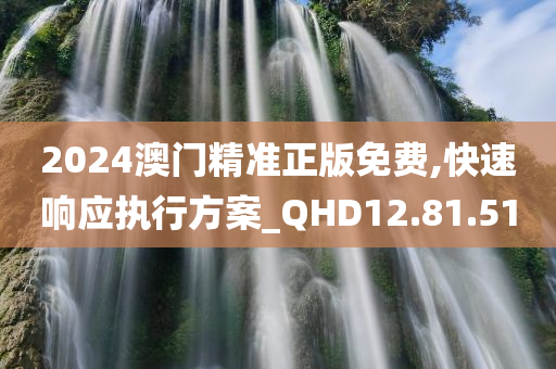 2024澳门精准正版免费,快速响应执行方案_QHD12.81.51