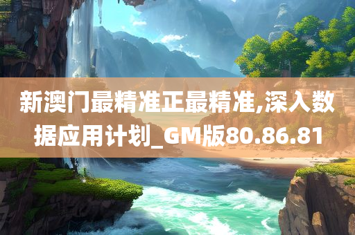 新澳门最精准正最精准,深入数据应用计划_GM版80.86.81