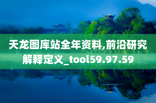 天龙图库站全年资料,前沿研究解释定义_tool59.97.59