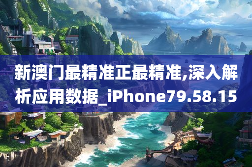 新澳门最精准正最精准,深入解析应用数据_iPhone79.58.15