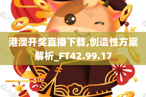 港澳开奖直播下载,创造性方案解析_FT42.99.17