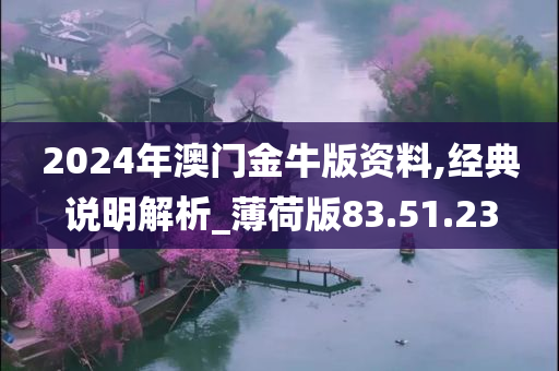 2024年澳门金牛版资料,经典说明解析_薄荷版83.51.23