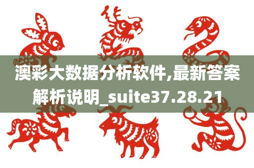 澳彩大数据分析软件,最新答案解析说明_suite37.28.21