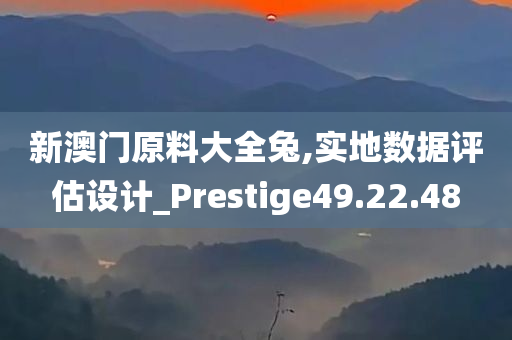 新澳门原料大全兔,实地数据评估设计_Prestige49.22.48