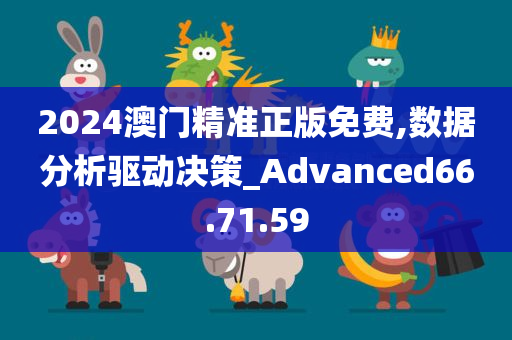 2024澳门精准正版免费,数据分析驱动决策_Advanced66.71.59