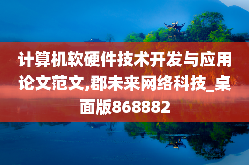 计算机软硬件技术开发与应用论文范文,郡未来网络科技_桌面版868882