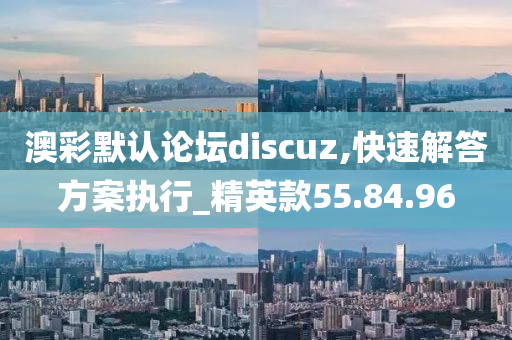 澳彩默认论坛discuz,快速解答方案执行_精英款55.84.96