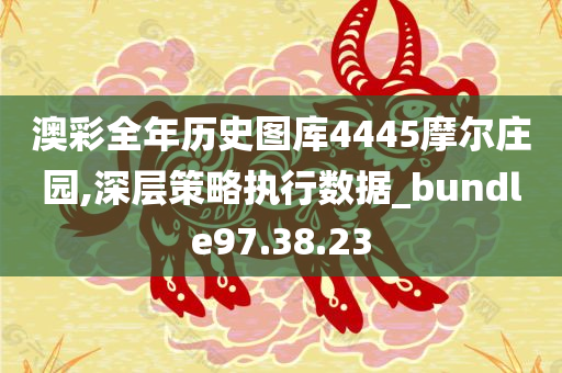 澳彩全年历史图库4445摩尔庄园,深层策略执行数据_bundle97.38.23