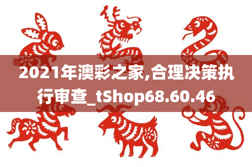 2021年澳彩之家,合理决策执行审查_tShop68.60.46