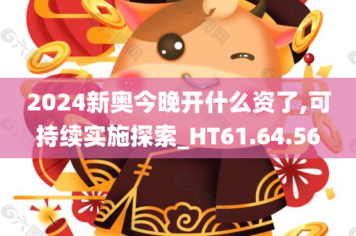 2024新奥今晚开什么资了,可持续实施探索_HT61.64.56