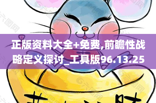 正版资料大全+免费,前瞻性战略定义探讨_工具版96.13.25