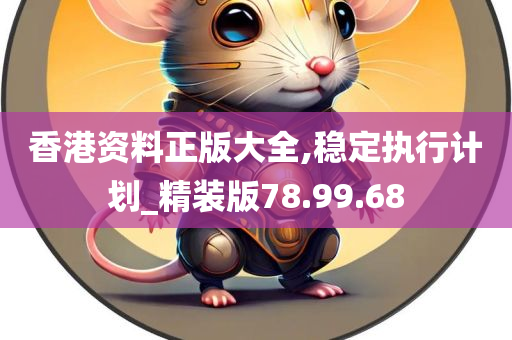 香港资料正版大全,稳定执行计划_精装版78.99.68