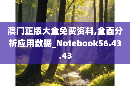 澳门正版大全免费资料,全面分析应用数据_Notebook56.43.43