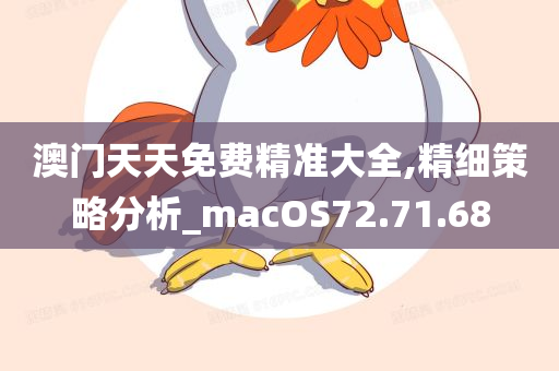 澳门天天免费精准大全,精细策略分析_macOS72.71.68