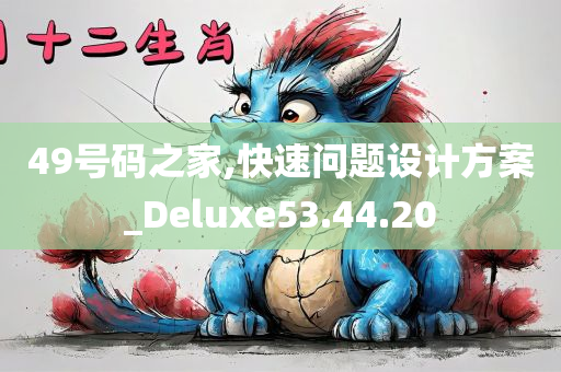 49号码之家,快速问题设计方案_Deluxe53.44.20