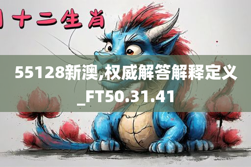 55128新澳,权威解答解释定义_FT50.31.41