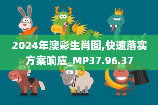 2024年澳彩生肖图,快速落实方案响应_MP37.96.37