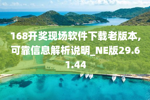 168开奖现场软件下载老版本,可靠信息解析说明_NE版29.61.44