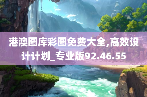 港澳图库彩图免费大全,高效设计计划_专业版92.46.55