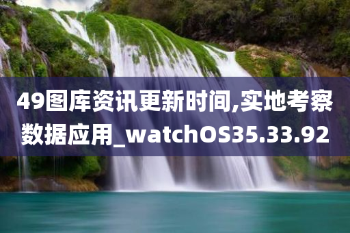 49图库资讯更新时间,实地考察数据应用_watchOS35.33.92