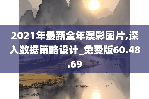 2021年最新全年澳彩图片,深入数据策略设计_免费版60.48.69