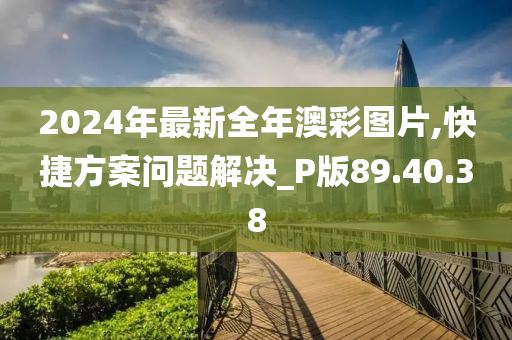 2024年最新全年澳彩图片,快捷方案问题解决_P版89.40.38