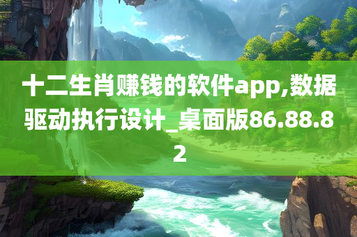 十二生肖赚钱的软件app,数据驱动执行设计_桌面版86.88.82