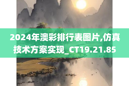 2024年澳彩排行表图片,仿真技术方案实现_CT19.21.85