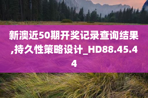 新澳近50期开奖记录查询结果,持久性策略设计_HD88.45.44