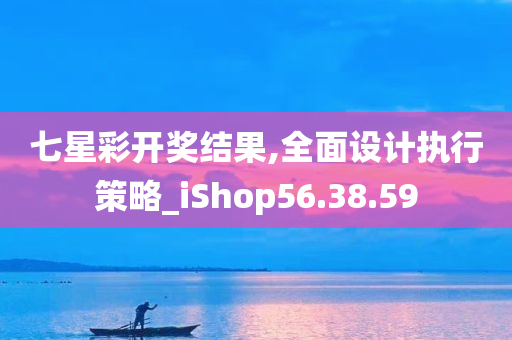 七星彩开奖结果,全面设计执行策略_iShop56.38.59