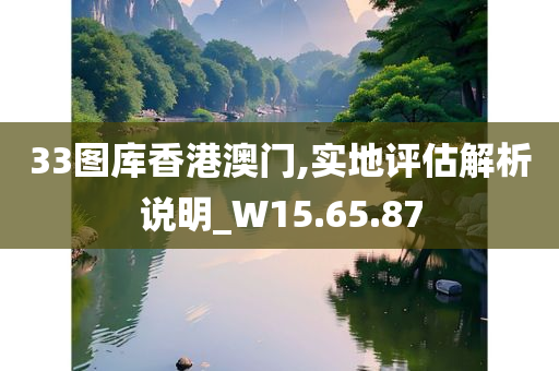 33图库香港澳门,实地评估解析说明_W15.65.87