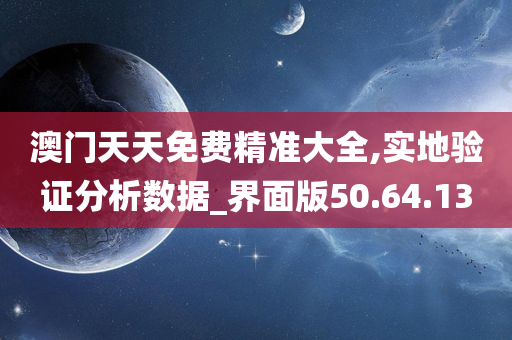 澳门天天免费精准大全,实地验证分析数据_界面版50.64.13