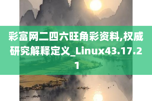 彩富网二四六旺角彩资料,权威研究解释定义_Linux43.17.21