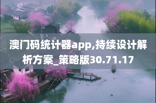 澳门码统计器app,持续设计解析方案_策略版30.71.17