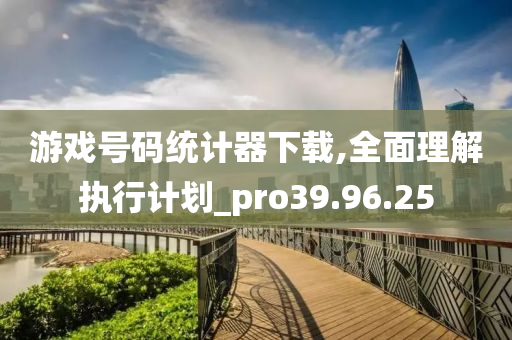 游戏号码统计器下载,全面理解执行计划_pro39.96.25