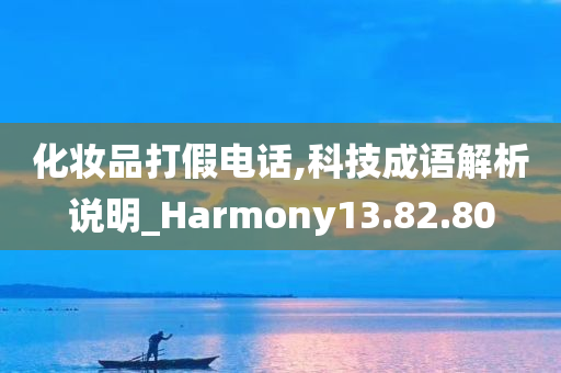 化妆品打假电话,科技成语解析说明_Harmony13.82.80