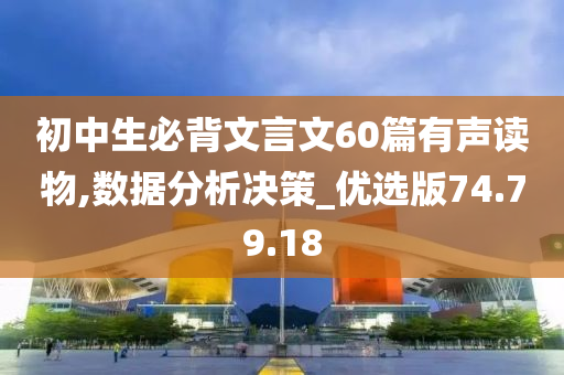 初中生必背文言文60篇有声读物,数据分析决策_优选版74.79.18