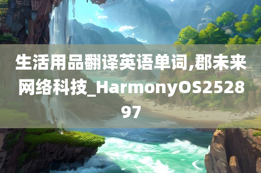 生活用品翻译英语单词,郡未来网络科技_HarmonyOS252897