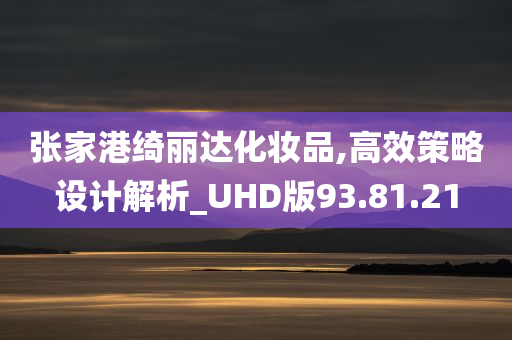 张家港绮丽达化妆品,高效策略设计解析_UHD版93.81.21