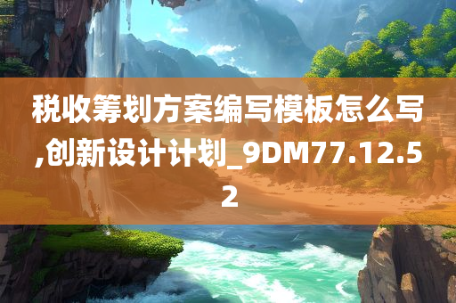 税收筹划方案编写模板怎么写,创新设计计划_9DM77.12.52