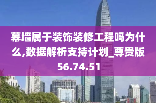 幕墙属于装饰装修工程吗为什么,数据解析支持计划_尊贵版56.74.51