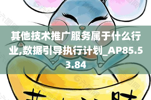 其他技术推广服务属于什么行业,数据引导执行计划_AP85.53.84