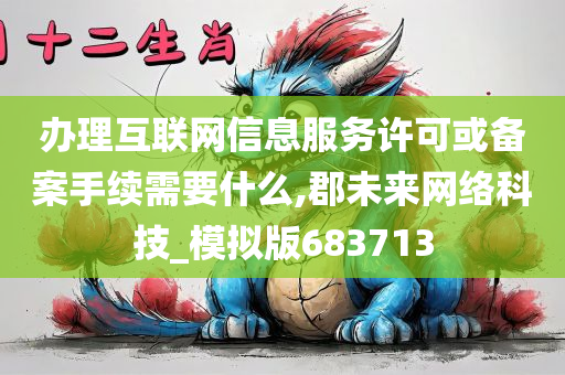 办理互联网信息服务许可或备案手续需要什么,郡未来网络科技_模拟版683713