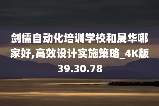 剑儒自动化培训学校和晟华哪家好,高效设计实施策略_4K版39.30.78