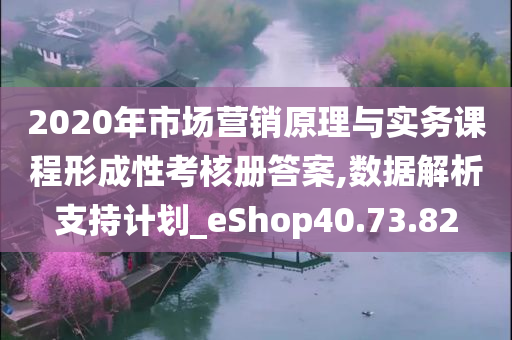 2020年市场营销原理与实务课程形成性考核册答案,数据解析支持计划_eShop40.73.82