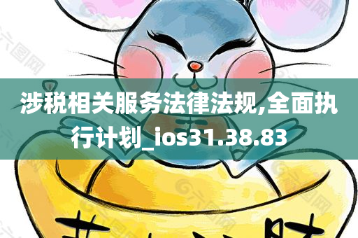 涉税相关服务法律法规,全面执行计划_ios31.38.83