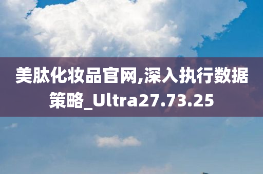 美肽化妆品官网,深入执行数据策略_Ultra27.73.25