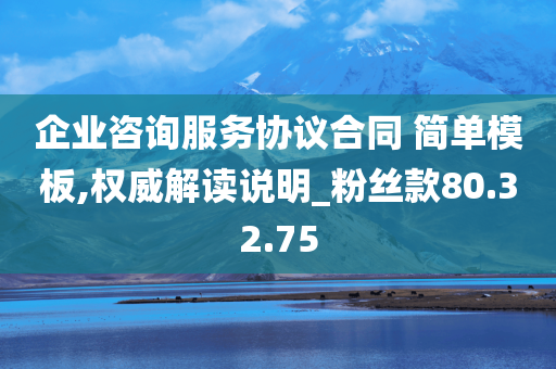 企业咨询服务协议合同 简单模板,权威解读说明_粉丝款80.32.75