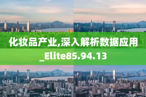 化妆品产业,深入解析数据应用_Elite85.94.13