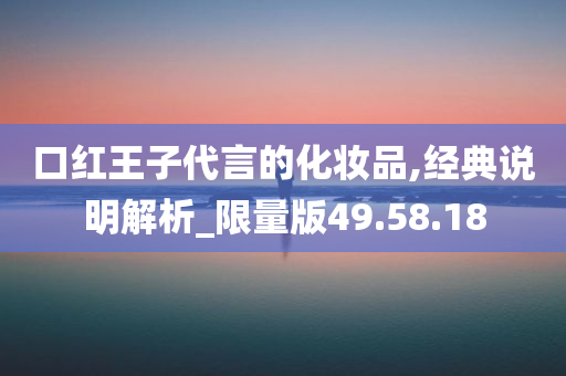 口红王子代言的化妆品,经典说明解析_限量版49.58.18